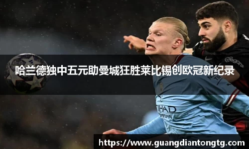 哈兰德独中五元助曼城狂胜莱比锡创欧冠新纪录