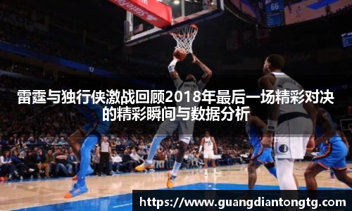 雷霆与独行侠激战回顾2018年最后一场精彩对决的精彩瞬间与数据分析
