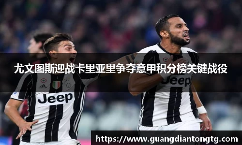 尤文图斯迎战卡里亚里争夺意甲积分榜关键战役